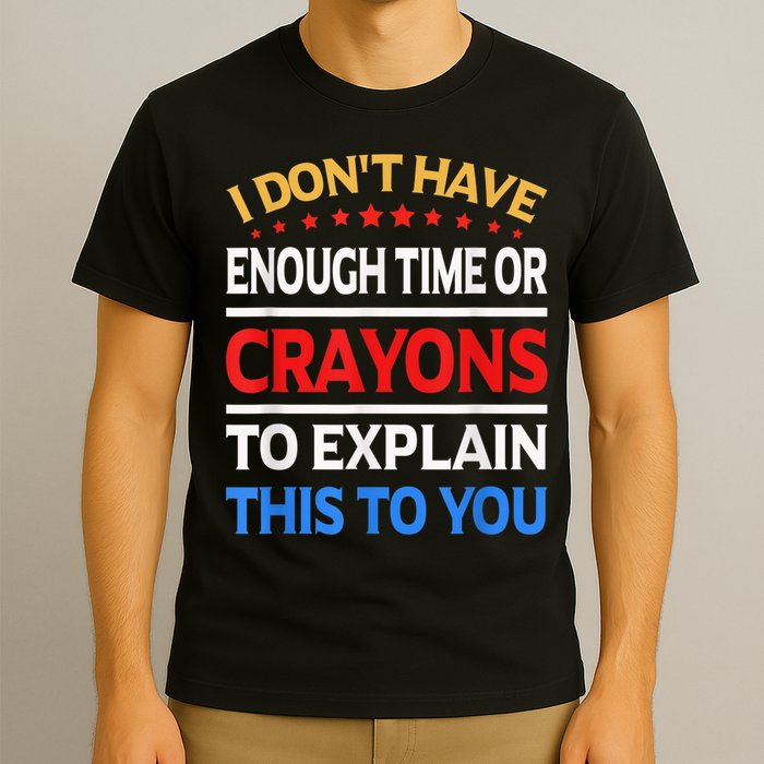 I Don't Have Enough Time Or Crayons To Explain This To You T-Shirt
