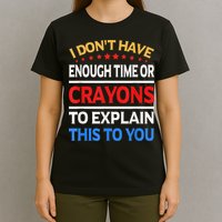 I Don't Have Enough Time Or Crayons To Explain This To You T-Shirt