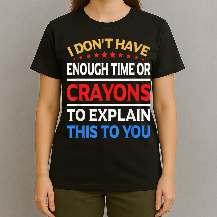 I Don't Have Enough Time Or Crayons To Explain This To You T-Shirt