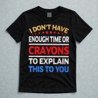 I Don't Have Enough Time Or Crayons To Explain This To You T-Shirt