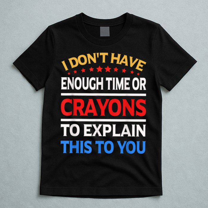 I Don't Have Enough Time Or Crayons To Explain This To You T-Shirt