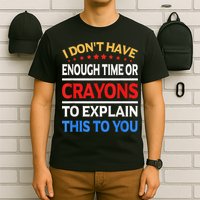 I Don't Have Enough Time Or Crayons To Explain This To You T-Shirt