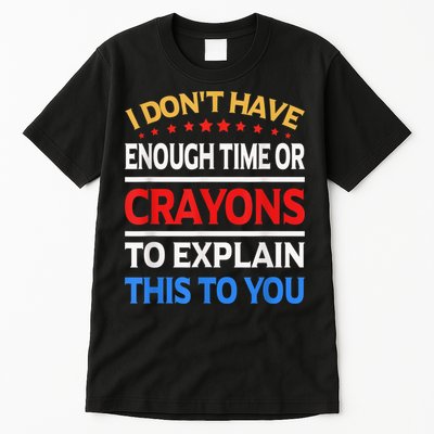 I Don't Have Enough Time Or Crayons To Explain This To You Tall T-Shirt