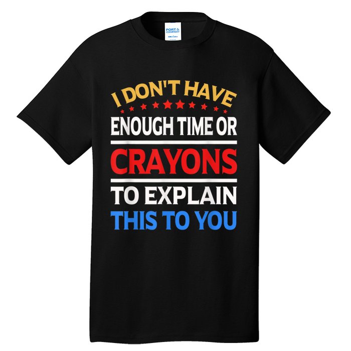 I Don't Have Enough Time Or Crayons To Explain This To You Tall T-Shirt