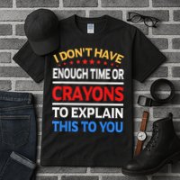 I Don't Have Enough Time Or Crayons To Explain This To You Tall T-Shirt