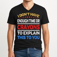I Don't Have Enough Time Or Crayons To Explain This To You V-Neck T-Shirt