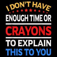 I Don't Have Enough Time Or Crayons To Explain This To You Backpack