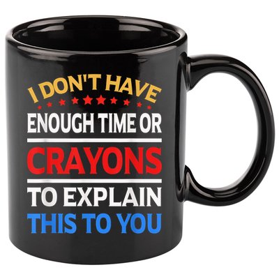 I Don't Have Enough Time Or Crayons To Explain This To You 11oz C Handle Ceramic Mug