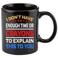 I Don't Have Enough Time Or Crayons To Explain This To You 11oz C Handle Ceramic Mug