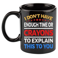 I Don't Have Enough Time Or Crayons To Explain This To You 11oz C Handle Ceramic Mug