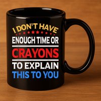 I Don't Have Enough Time Or Crayons To Explain This To You 11oz C Handle Ceramic Mug