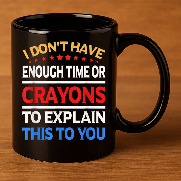 I Don't Have Enough Time Or Crayons To Explain This To You 11oz C Handle Ceramic Mug