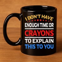 I Don't Have Enough Time Or Crayons To Explain This To You 11oz C Handle Ceramic Mug