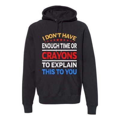 I Don't Have Enough Time Or Crayons To Explain This To You Premium Hoodie