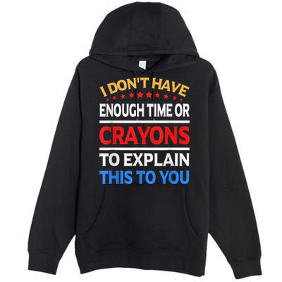 I Don't Have Enough Time Or Crayons To Explain This To You Premium Pullover Hoodie