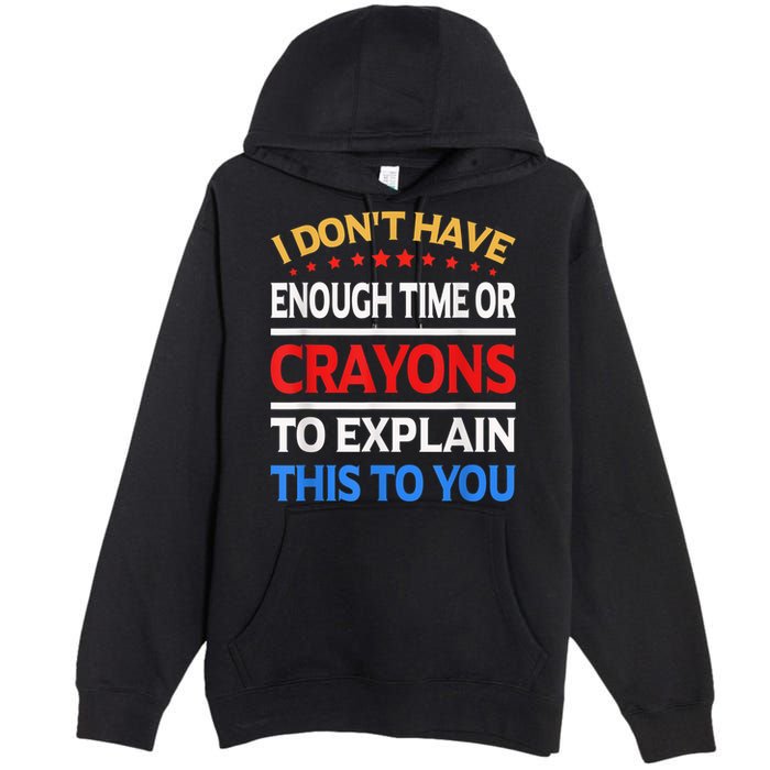 I Don't Have Enough Time Or Crayons To Explain This To You Premium Pullover Hoodie