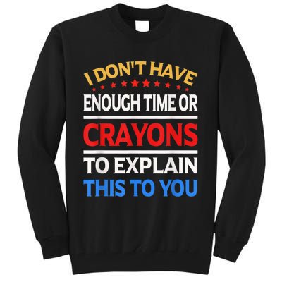 I Don't Have Enough Time Or Crayons To Explain This To You Tall Sweatshirt