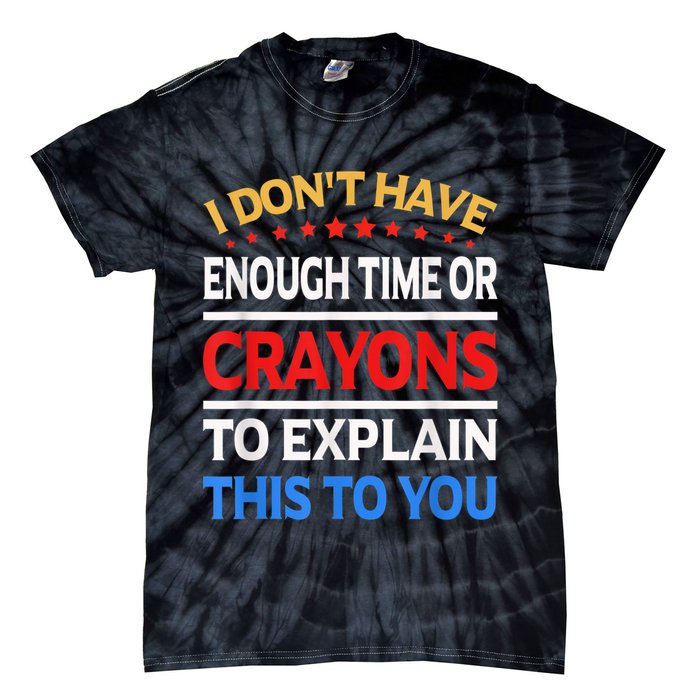 I Don't Have Enough Time Or Crayons To Explain This To You Tie-Dye T-Shirt