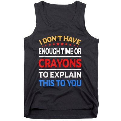 I Don't Have Enough Time Or Crayons To Explain This To You Tank Top