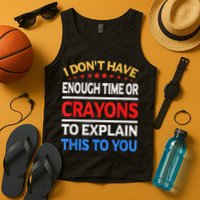 I Don't Have Enough Time Or Crayons To Explain This To You Tank Top