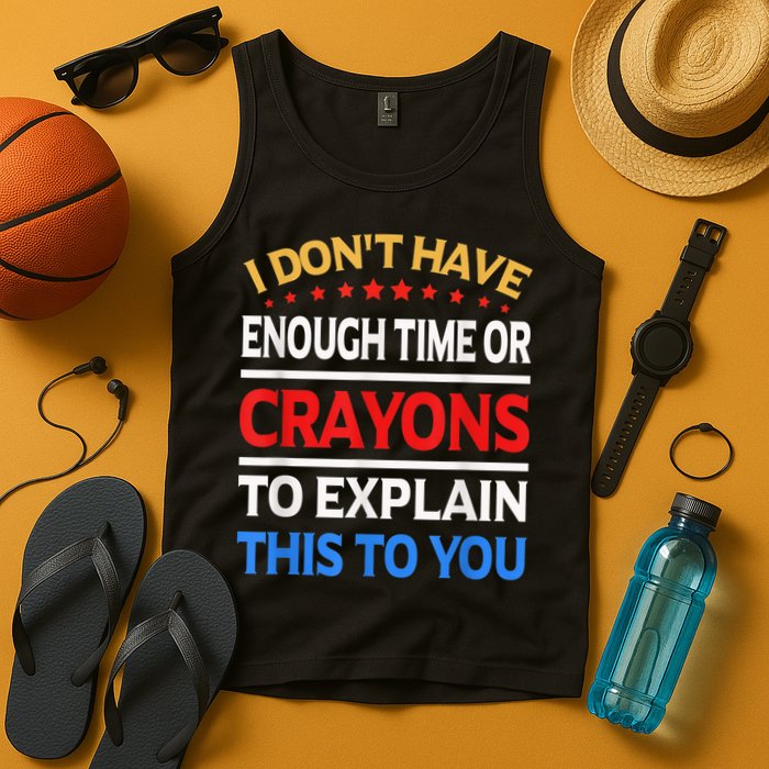 I Don't Have Enough Time Or Crayons To Explain This To You Tank Top