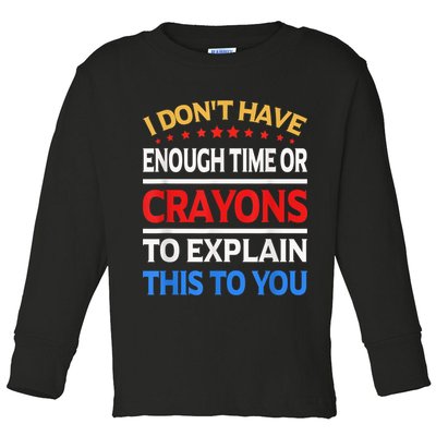 I Don't Have Enough Time Or Crayons To Explain This To You Toddler Long Sleeve Shirt