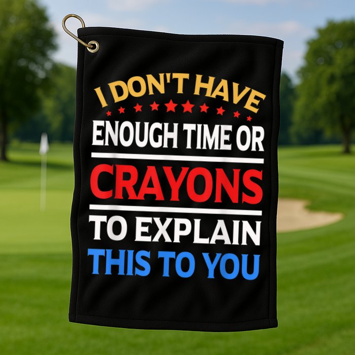 I Don't Have Enough Time Or Crayons To Explain This To You Golf Towel