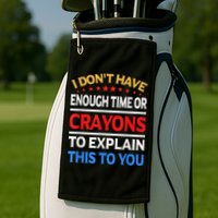 I Don't Have Enough Time Or Crayons To Explain This To You Golf Towel