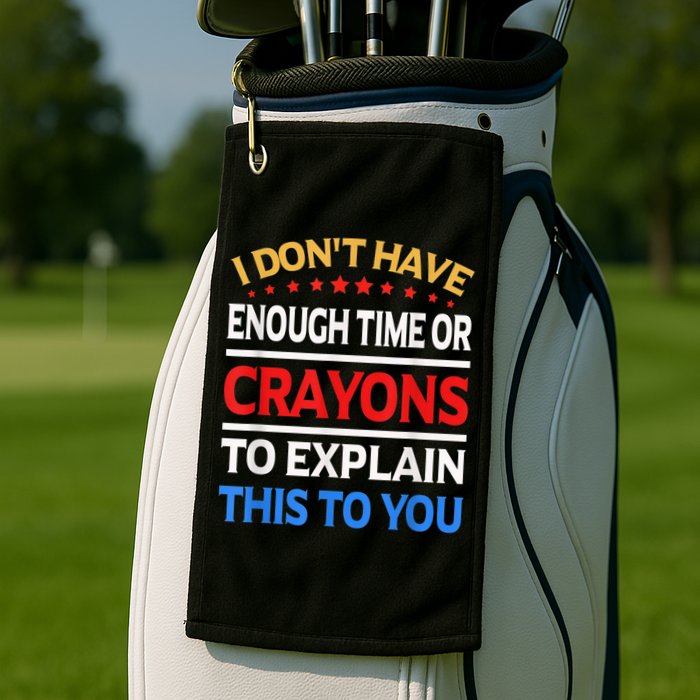 I Don't Have Enough Time Or Crayons To Explain This To You Golf Towel