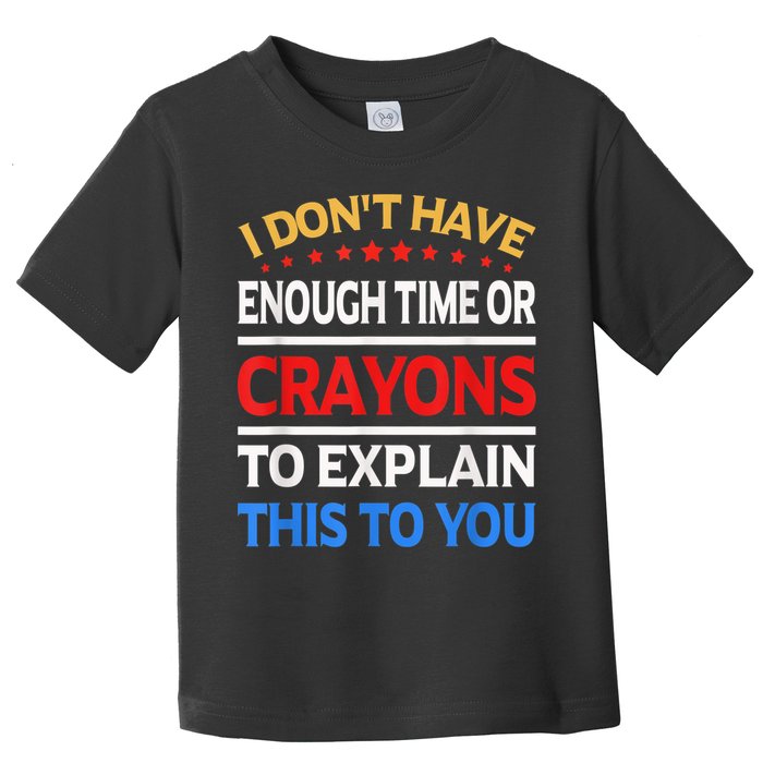 I Don't Have Enough Time Or Crayons To Explain This To You Toddler T-Shirt