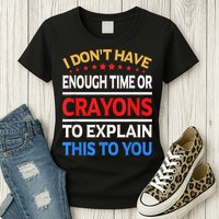 I Don't Have Enough Time Or Crayons To Explain This To You Womens T-Shirt