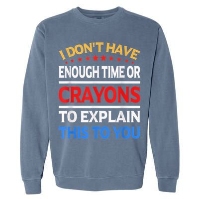 I Don't Have Enough Time Or Crayons To Explain This To You Garment-Dyed Sweatshirt