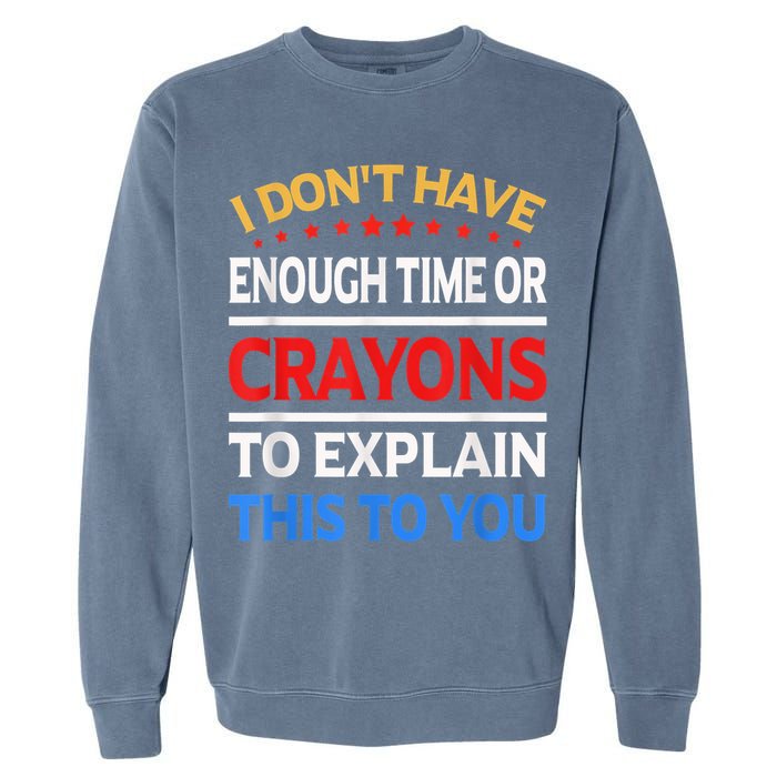 I Don't Have Enough Time Or Crayons To Explain This To You Garment-Dyed Sweatshirt