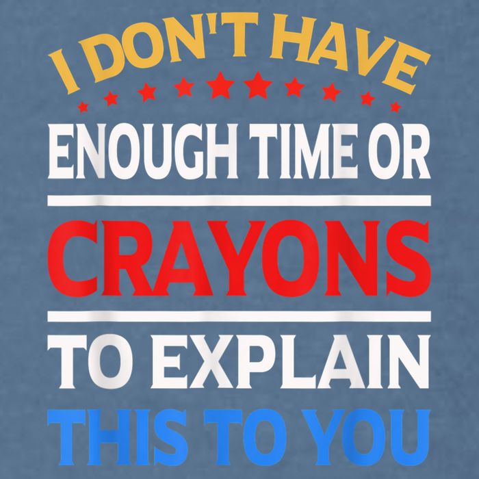 I Don't Have Enough Time Or Crayons To Explain This To You Garment-Dyed Sweatshirt