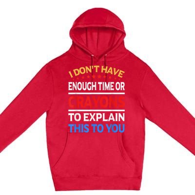 I Don't Have Enough Time Or Crayons To Explain This To You Premium Pullover Hoodie