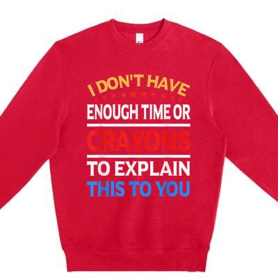 I Don't Have Enough Time Or Crayons To Explain This To You Premium Crewneck Sweatshirt