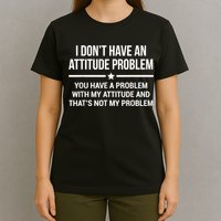 I Don't Have An Attitude Problem Funny Sarcasm T-Shirt