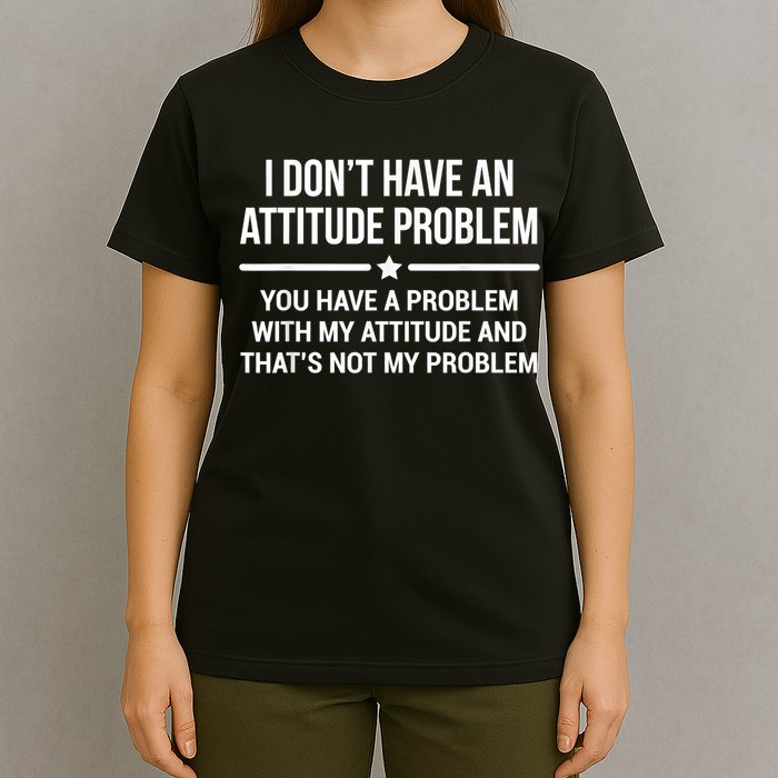 I Don't Have An Attitude Problem Funny Sarcasm T-Shirt