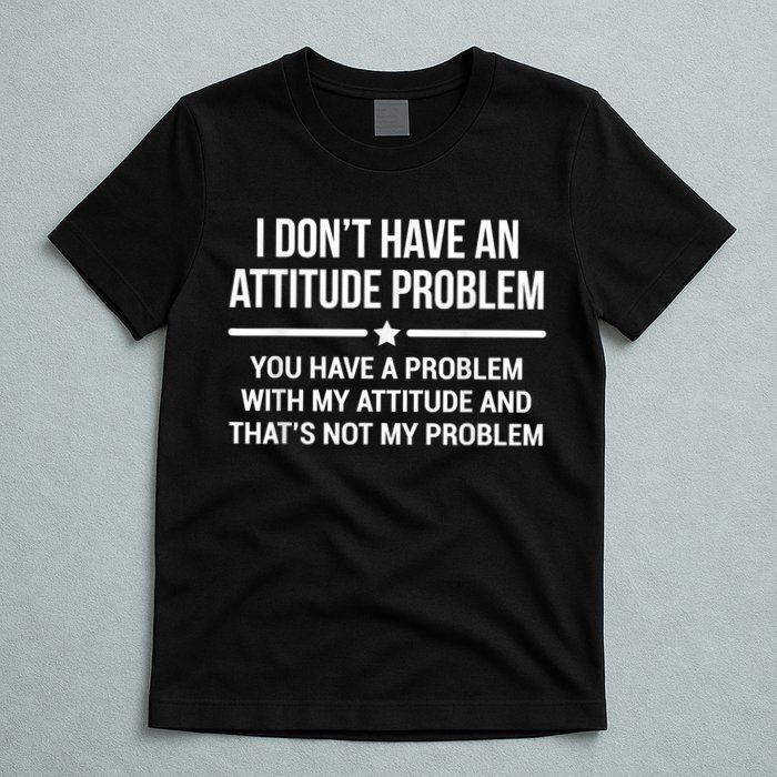 I Don't Have An Attitude Problem Funny Sarcasm T-Shirt
