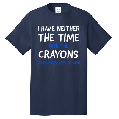 I Don't Have The Time Or The Crayons Funny Sarcasm Quote Tall T-Shirt