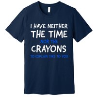 I Don't Have The Time Or The Crayons Funny Sarcasm Quote Premium T-Shirt