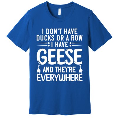 I Dont Have Ducks Or Row I Have Geese Theyre Everywhere Gift Premium T-Shirt