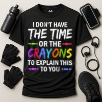 I Don't Have The Time Or The Crayons To Explain This To You 3 Performance Shirt