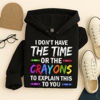 I Don't Have The Time Or The Crayons To Explain This To You 3 Hoodie