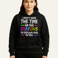 I Don't Have The Time Or The Crayons To Explain This To You 3 Hoodie