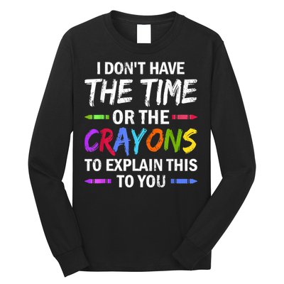 I Don't Have The Time Or The Crayons To Explain This To You 3 Long Sleeve Shirt