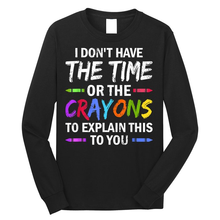 I Don't Have The Time Or The Crayons To Explain This To You 3 Long Sleeve Shirt