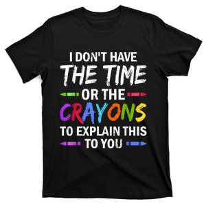 I Don't Have The Time Or The Crayons To Explain This To You 3 T-Shirt