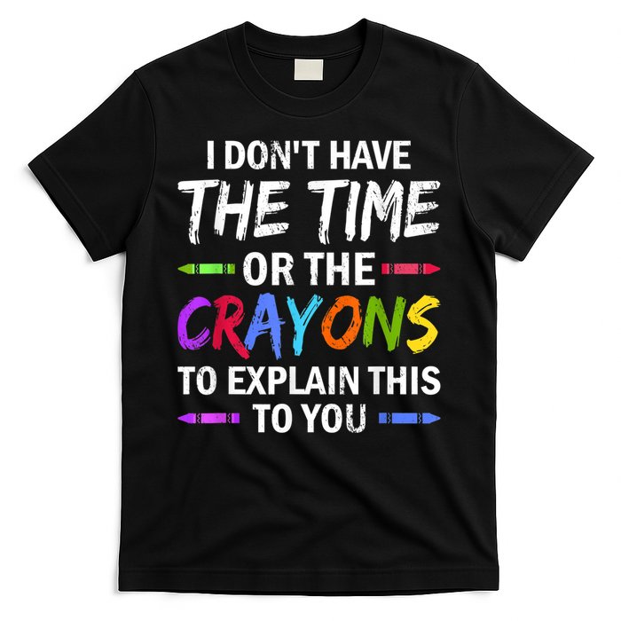 I Don't Have The Time Or The Crayons To Explain This To You 3 T-Shirt