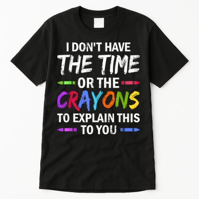 I Don't Have The Time Or The Crayons To Explain This To You 3 Tall T-Shirt